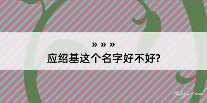 应绍基这个名字好不好?