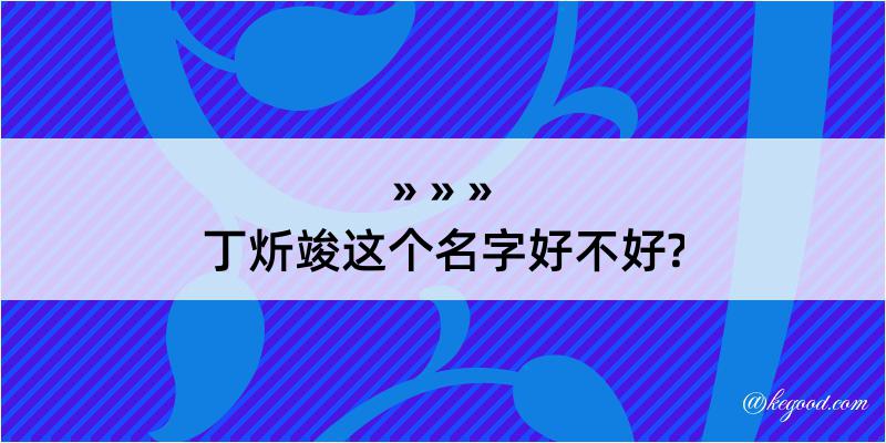 丁炘竣这个名字好不好?