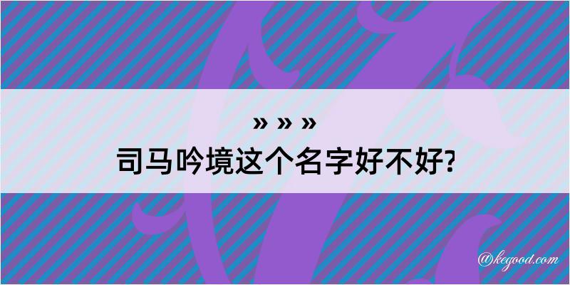 司马吟境这个名字好不好?