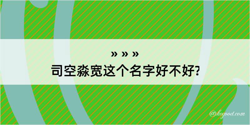 司空淼宽这个名字好不好?