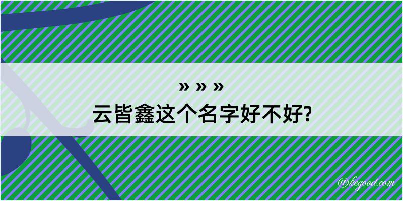 云皆鑫这个名字好不好?