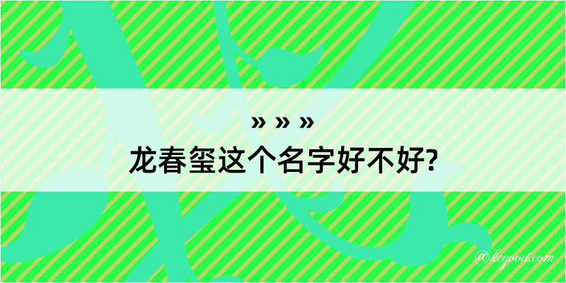 龙春玺这个名字好不好?