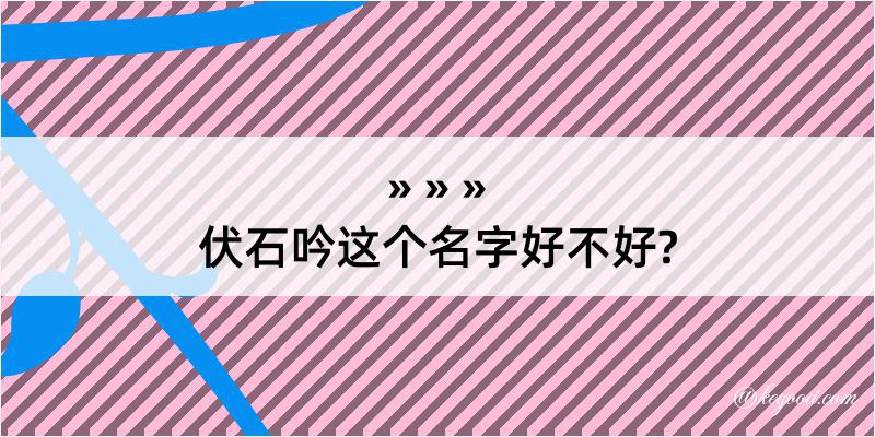 伏石吟这个名字好不好?