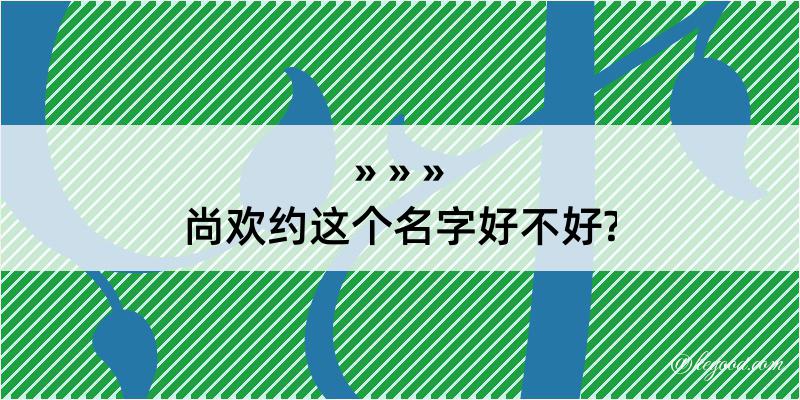 尚欢约这个名字好不好?