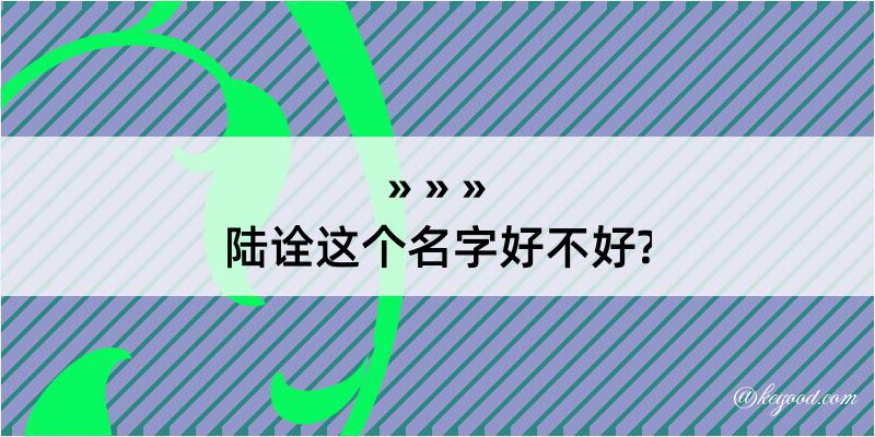 陆诠这个名字好不好?