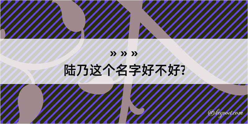 陆乃这个名字好不好?