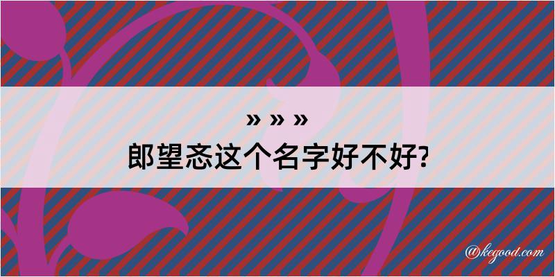 郎望忞这个名字好不好?