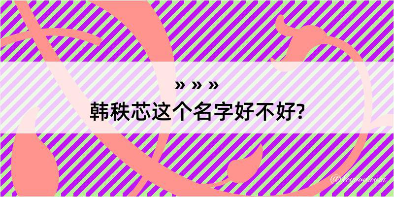 韩秩芯这个名字好不好?