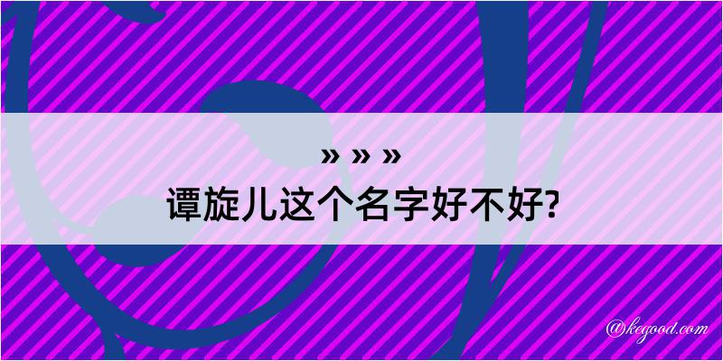 谭旋儿这个名字好不好?