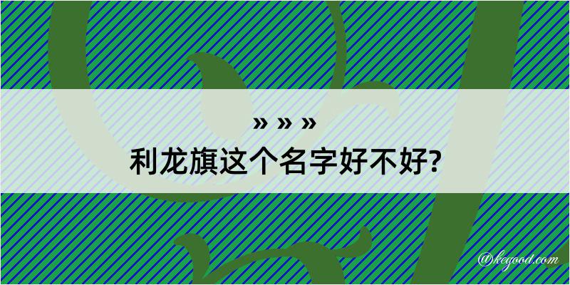 利龙旗这个名字好不好?