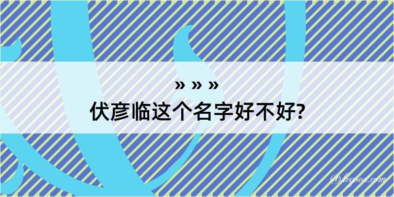 伏彦临这个名字好不好?