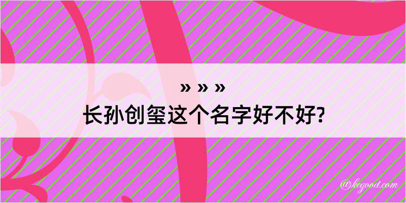 长孙创玺这个名字好不好?