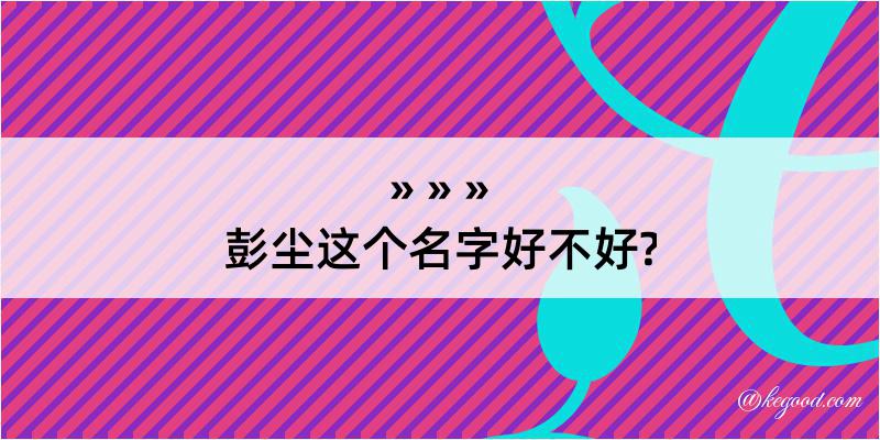 彭尘这个名字好不好?