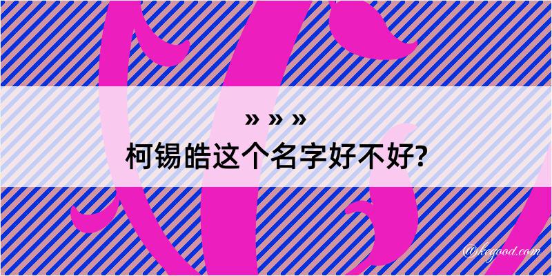 柯锡皓这个名字好不好?