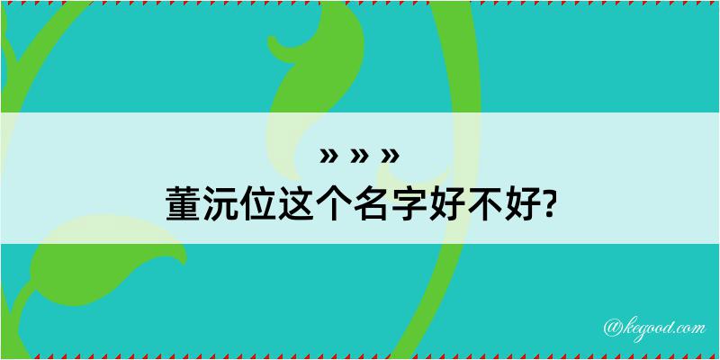 董沅位这个名字好不好?