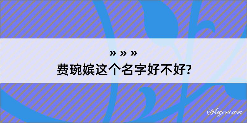 费琬嫔这个名字好不好?