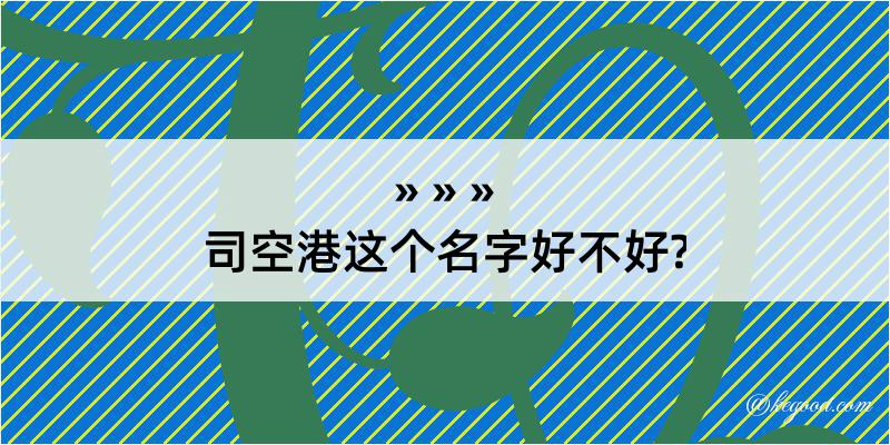 司空港这个名字好不好?