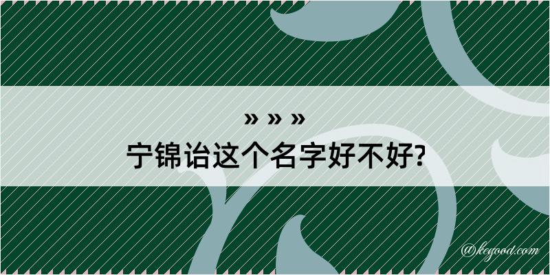 宁锦诒这个名字好不好?