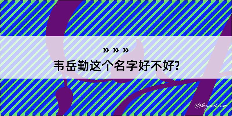 韦岳勤这个名字好不好?