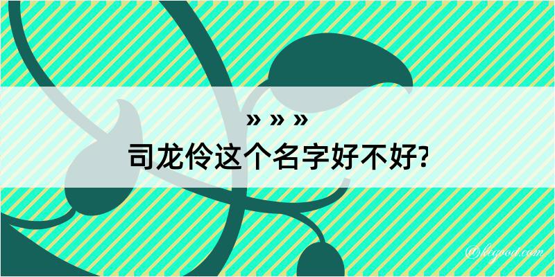 司龙伶这个名字好不好?