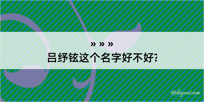 吕纾铉这个名字好不好?