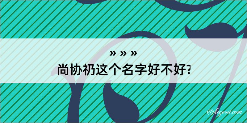 尚协礽这个名字好不好?