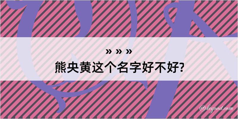 熊央黄这个名字好不好?