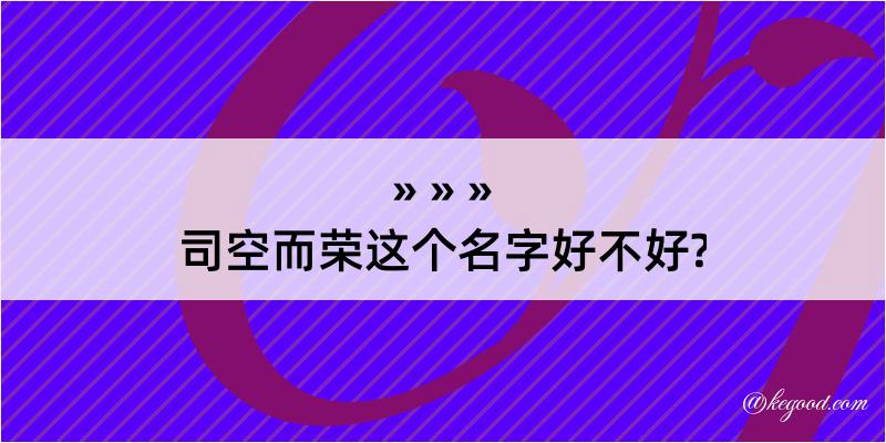 司空而荣这个名字好不好?