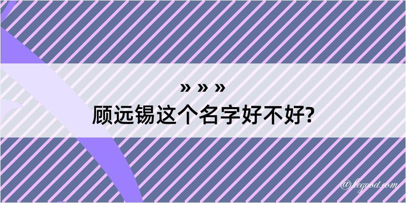 顾远锡这个名字好不好?