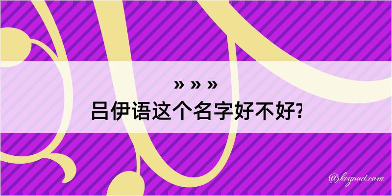 吕伊语这个名字好不好?