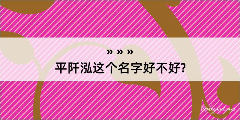 平阡泓这个名字好不好?