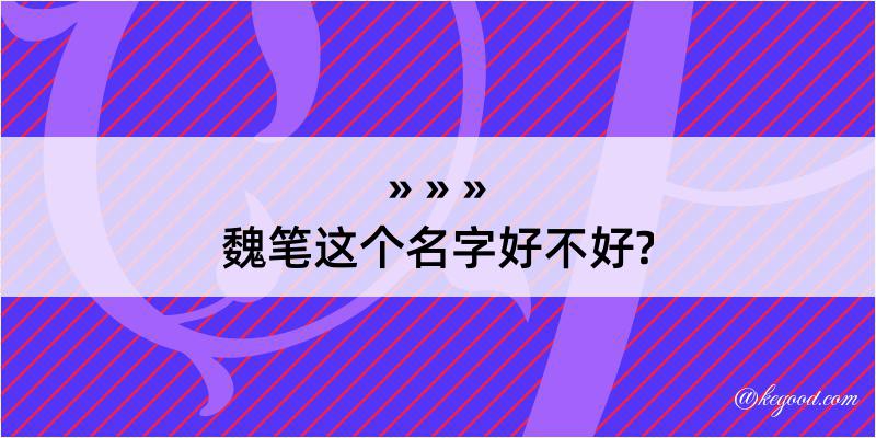 魏笔这个名字好不好?