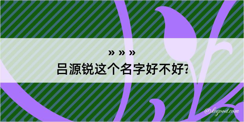 吕源锐这个名字好不好?