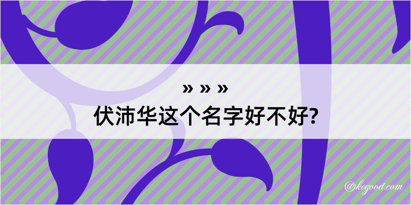 伏沛华这个名字好不好?