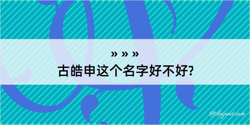 古皓申这个名字好不好?