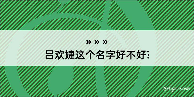 吕欢婕这个名字好不好?