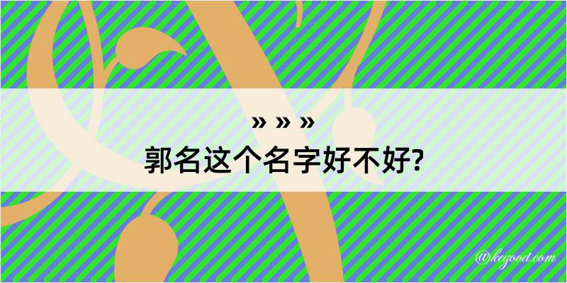 郭名这个名字好不好?