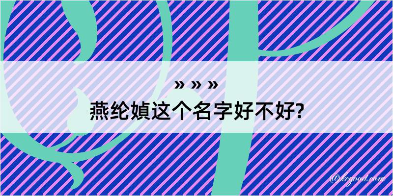 燕纶媜这个名字好不好?