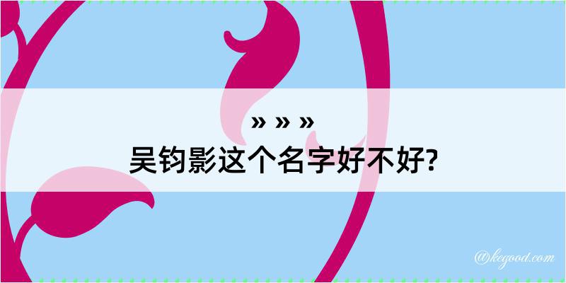 吴钧影这个名字好不好?