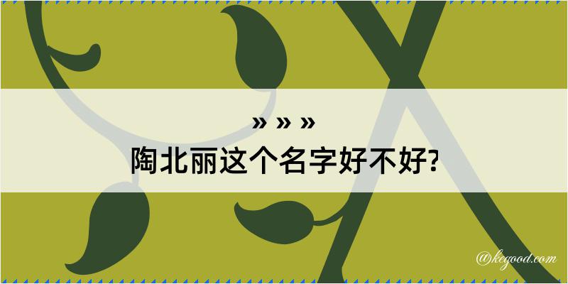 陶北丽这个名字好不好?