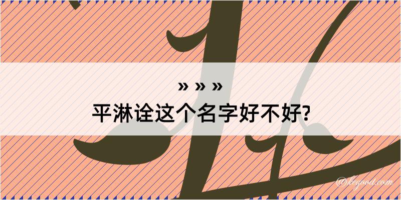 平淋诠这个名字好不好?