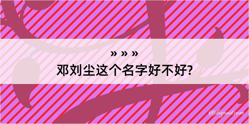 邓刘尘这个名字好不好?