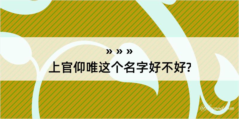 上官仰唯这个名字好不好?