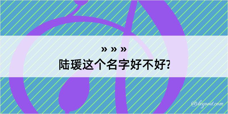 陆瑗这个名字好不好?