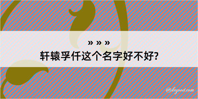 轩辕孚仟这个名字好不好?