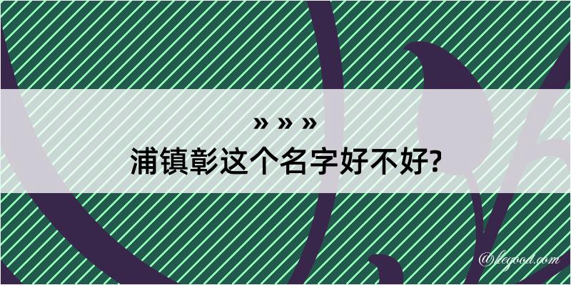 浦镇彰这个名字好不好?