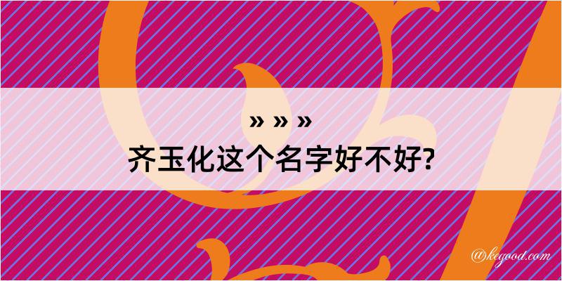 齐玉化这个名字好不好?