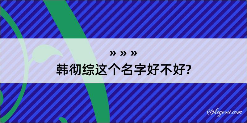 韩彻综这个名字好不好?