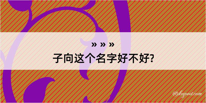 子向这个名字好不好?