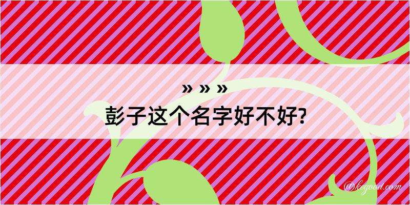 彭子这个名字好不好?